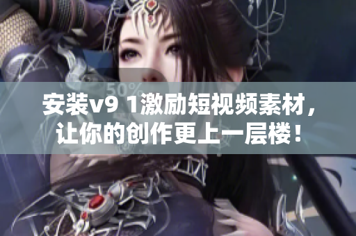 安装v9 1激励短视频素材，让你的创作更上一层楼！