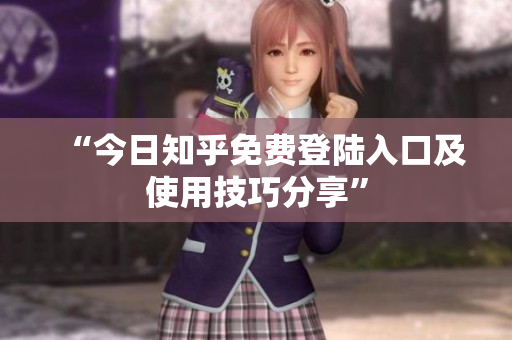 “今日知乎免费登陆入口及使用技巧分享”