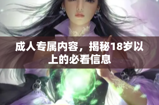 成人专属内容，揭秘18岁以上的必看信息