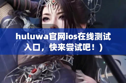 huluwa官网ios在线测试入口，快来尝试吧！)