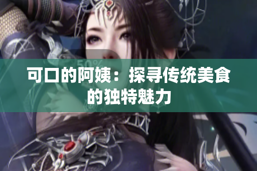 可口的阿姨：探寻传统美食的独特魅力