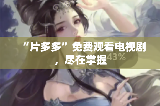 “片多多”免费观看电视剧，尽在掌握