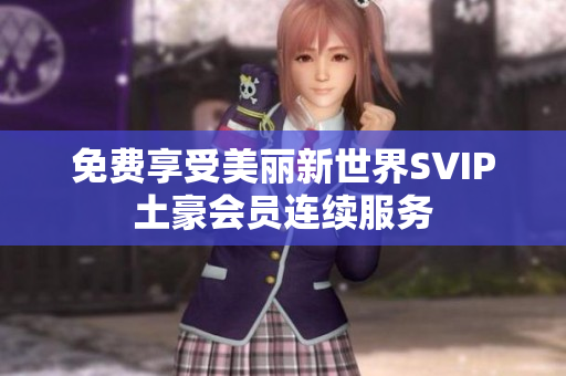 免费享受美丽新世界SVIP土豪会员连续服务