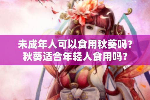 未成年人可以食用秋葵吗？秋葵适合年轻人食用吗？