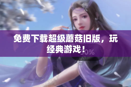 免费下载超级蘑菇旧版，玩经典游戏！
