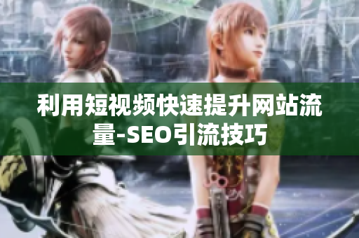 利用短视频快速提升网站流量-SEO引流技巧