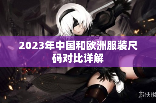 2023年中国和欧洲服装尺码对比详解