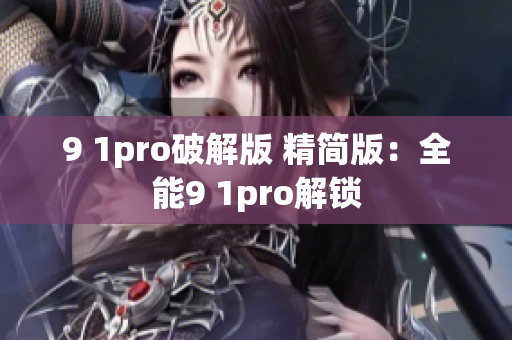 9 1pro破解版 精简版：全能9 1pro解锁