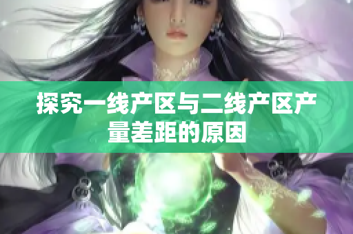 探究一线产区与二线产区产量差距的原因