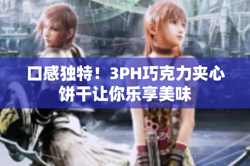 口感独特！3PH巧克力夹心饼干让你乐享美味