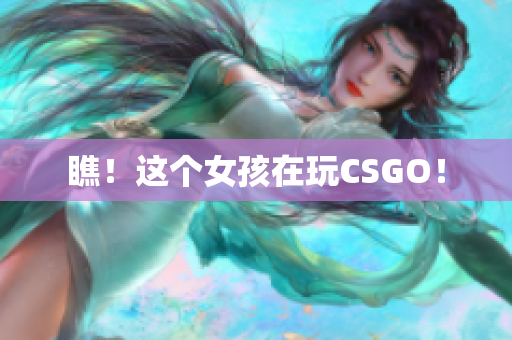 瞧！这个女孩在玩CSGO！