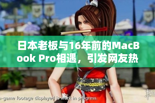 日本老板与16年前的MacBook Pro相遇，引发网友热议