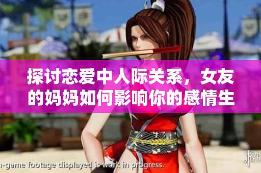 探讨恋爱中人际关系，女友的妈妈如何影响你的感情生活