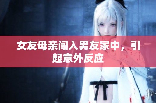 女友母亲闯入男友家中，引起意外反应