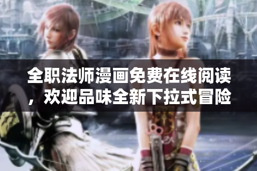 全职法师漫画免费在线阅读，欢迎品味全新下拉式冒险故事