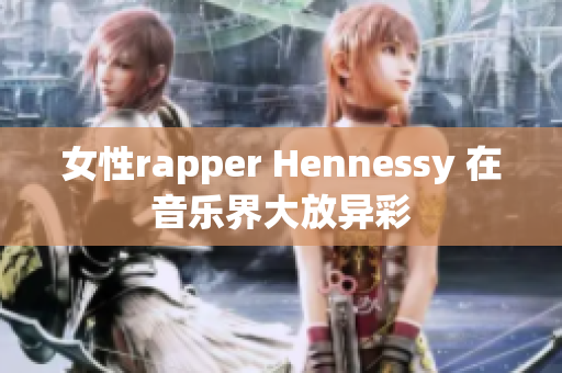 女性rapper Hennessy 在音乐界大放异彩