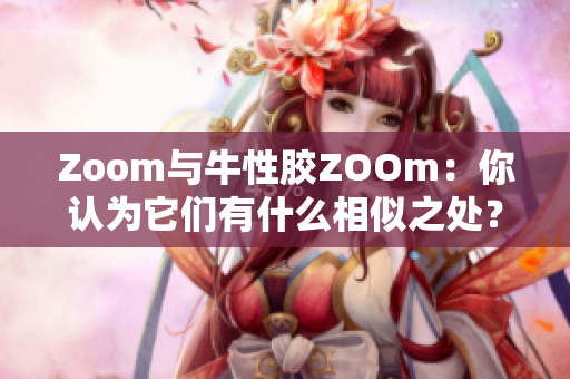 Zoom与牛性胶ZOOm：你认为它们有什么相似之处？