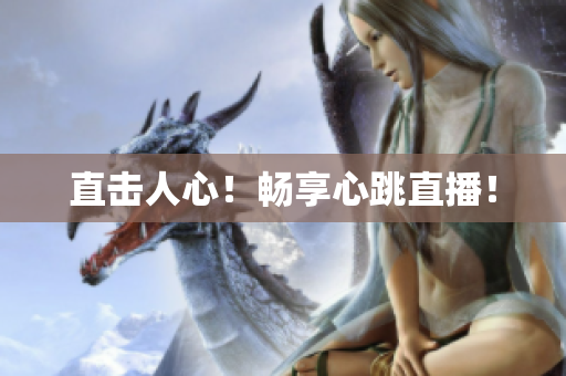 直击人心！畅享心跳直播！
