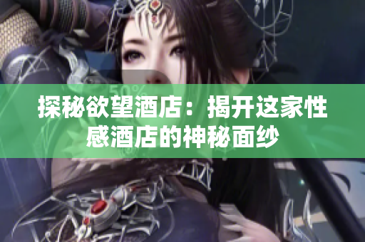 探秘欲望酒店：揭开这家性感酒店的神秘面纱