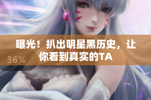 曝光！扒出明星黑历史，让你看到真实的TA