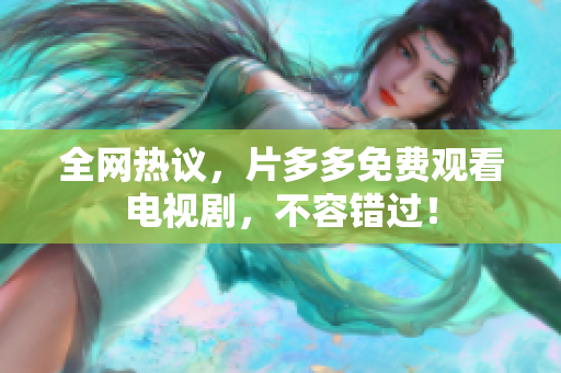 全网热议，片多多免费观看电视剧，不容错过！