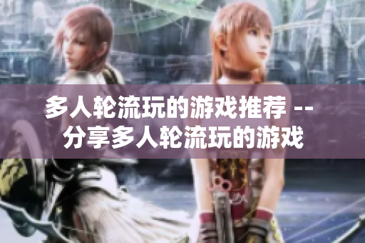 多人轮流玩的游戏推荐 -- 分享多人轮流玩的游戏