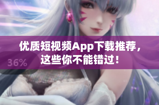 优质短视频App下载推荐，这些你不能错过！
