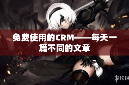 免费使用的CRM——每天一篇不同的文章