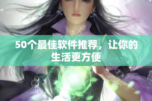 50个最佳软件推荐，让你的生活更方便