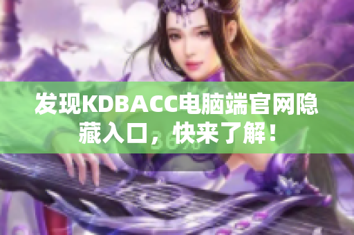 发现KDBACC电脑端官网隐藏入口，快来了解！