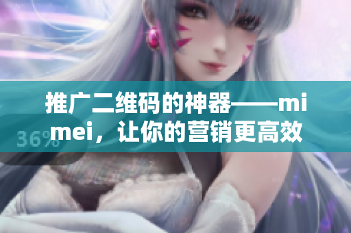 推广二维码的神器——mimei，让你的营销更高效