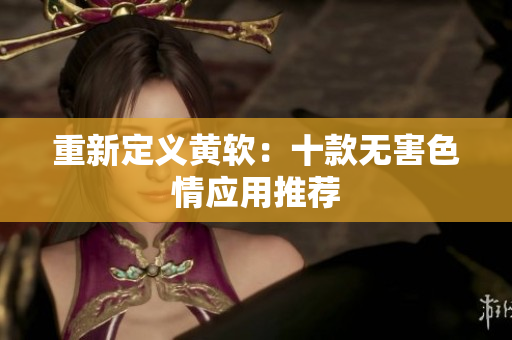 重新定义黄软：十款无害色情应用推荐