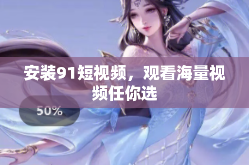 安装9.1短视频，观看海量视频任你选