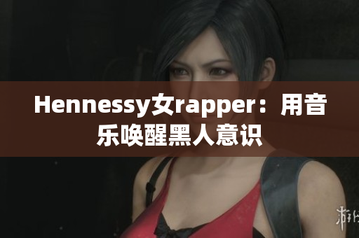 Hennessy女rapper：用音乐唤醒黑人意识