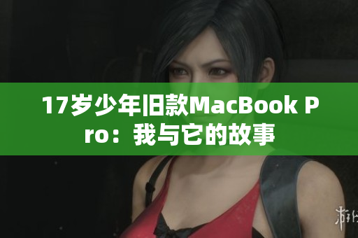 17岁少年旧款MacBook Pro：我与它的故事