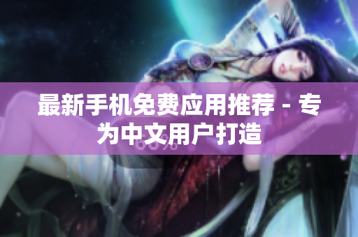 最新手机免费应用推荐 - 专为中文用户打造