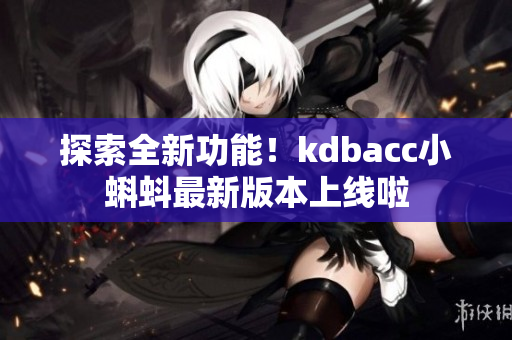 探索全新功能！kdbacc小蝌蚪最新版本上线啦