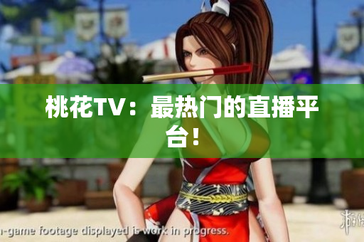 桃花TV：最热门的直播平台！