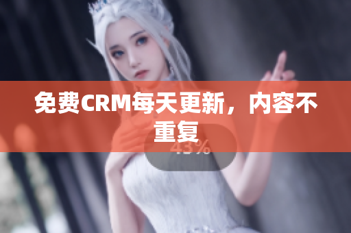 免费CRM每天更新，内容不重复