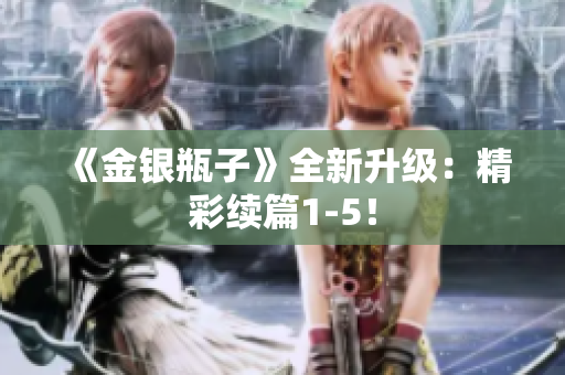 《金银瓶子》全新升级：精彩续篇1-5！