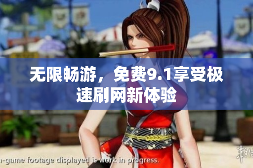 无限畅游，免费9.1享受极速刷网新体验