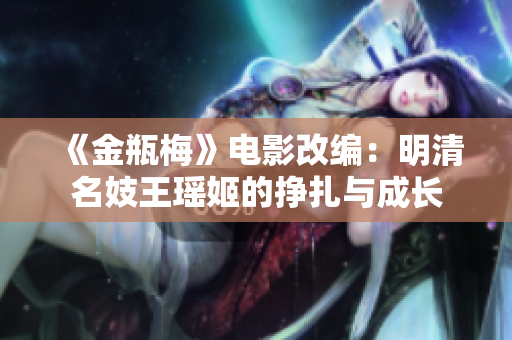 《金瓶梅》电影改编：明清名妓王瑶姬的挣扎与成长