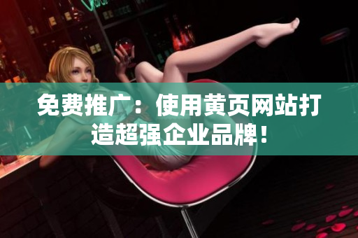 免费推广：使用黄页网站打造超强企业品牌！