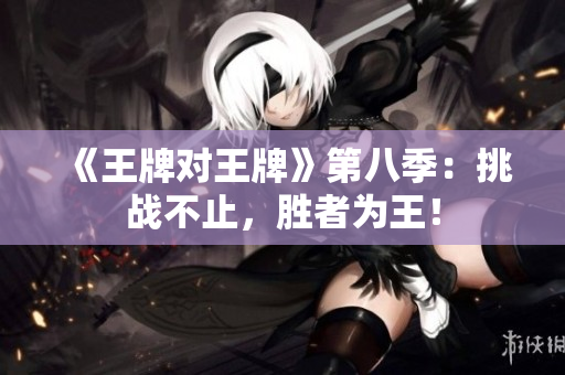 《王牌对王牌》第八季：挑战不止，胜者为王！