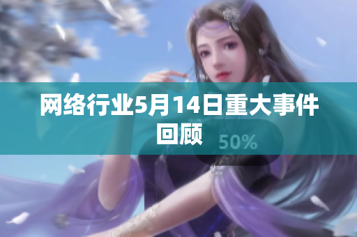 网络行业5月14日重大事件回顾