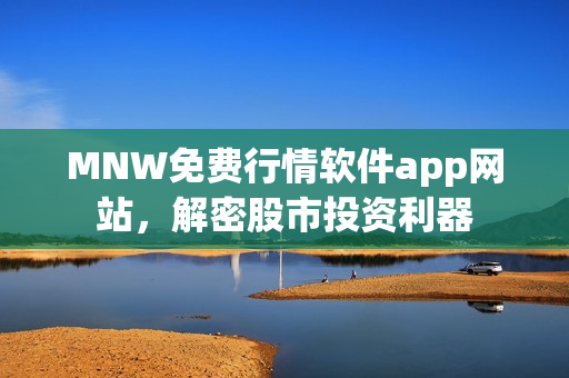 MNW免费行情软件app网站，解密股市投资利器