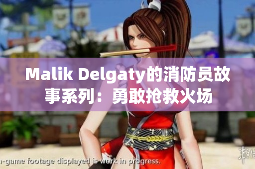 Malik Delgaty的消防员故事系列：勇敢抢救火场