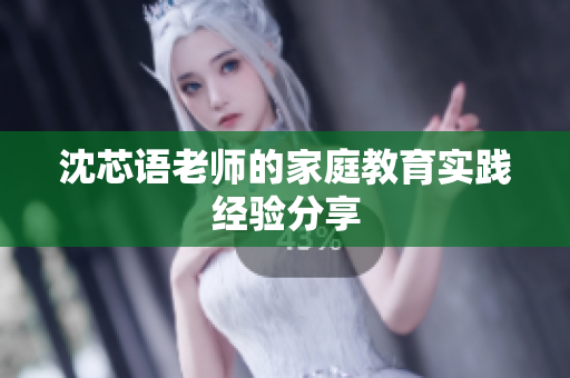 沈芯语老师的家庭教育实践经验分享