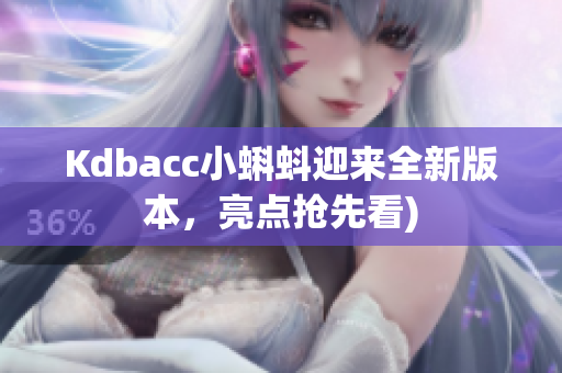 Kdbacc小蝌蚪迎来全新版本，亮点抢先看)
