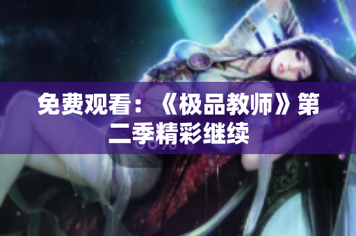 免费观看：《极品教师》第二季精彩继续